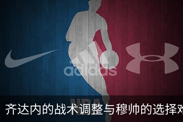 齐达内的战术调整与穆帅的选择难题：姆巴佩左路之争